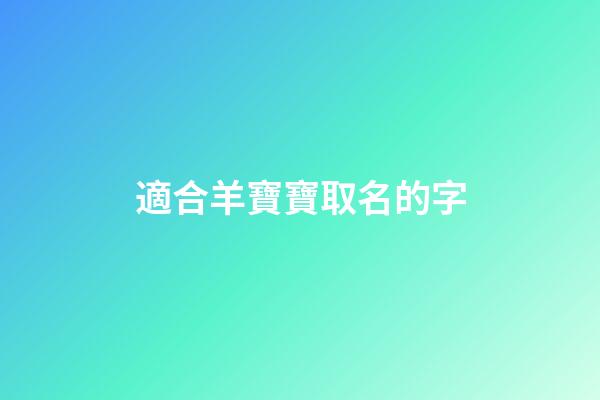 適合羊寶寶取名的字(羊寶寶取名宜用字)-第1張-寶寶起名-玄機派
