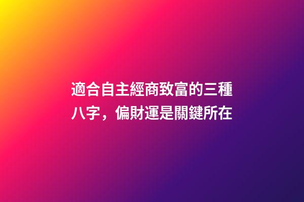 適合自主經商致富的三種八字，偏財運是關鍵所在