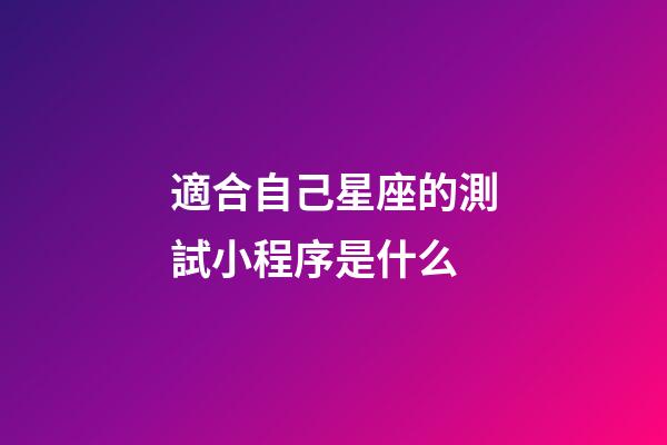 適合自己星座的測試小程序是什么-第1張-星座運勢-玄機派