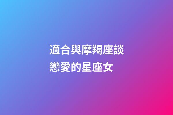 適合與摩羯座談戀愛的星座女-第1張-星座運勢-玄機派