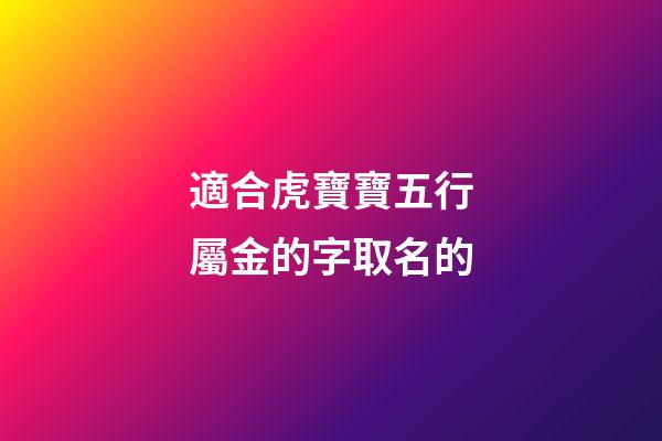 適合虎寶寶五行屬金的字取名的(姓金屬虎)-第1張-寶寶起名-玄機(jī)派