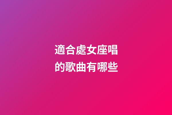 適合處女座唱的歌曲有哪些-第1張-星座運(yùn)勢(shì)-玄機(jī)派
