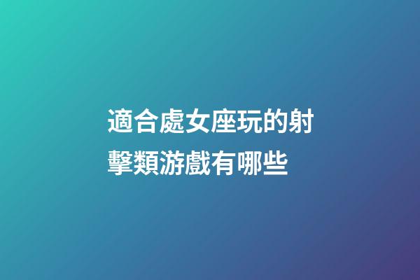 適合處女座玩的射擊類游戲有哪些