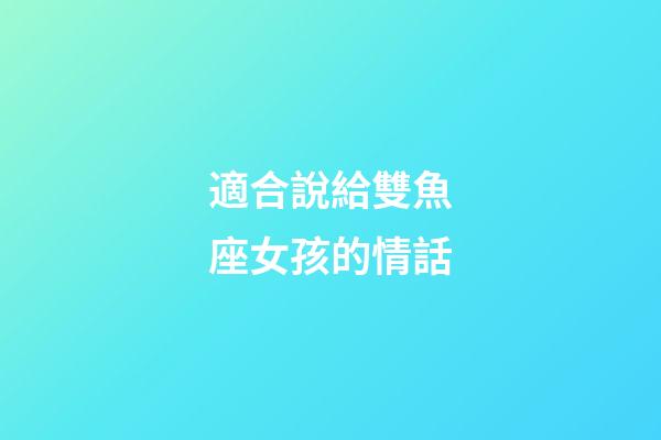 適合說給雙魚座女孩的情話-第1張-星座運勢-玄機派
