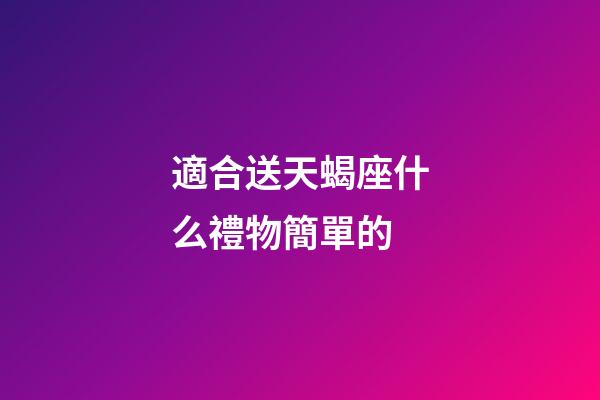 適合送天蝎座什么禮物簡單的-第1張-星座運勢-玄機派