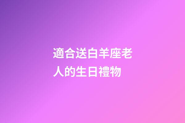 適合送白羊座老人的生日禮物-第1張-星座運(yùn)勢-玄機(jī)派