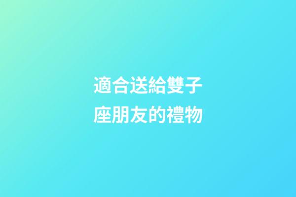 適合送給雙子座朋友的禮物-第1張-星座運(yùn)勢(shì)-玄機(jī)派