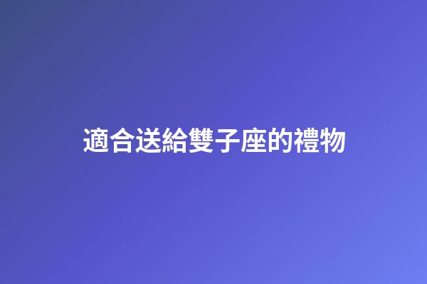 適合送給雙子座的禮物-第1張-星座運勢-玄機派