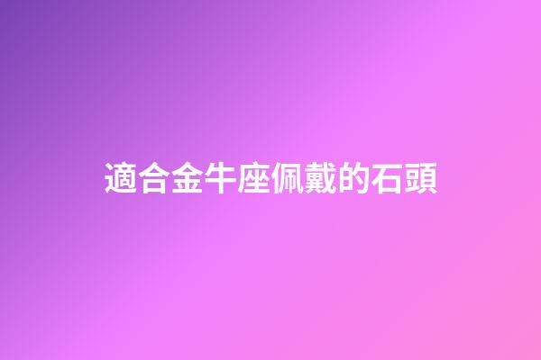 適合金牛座佩戴的石頭-第1張-星座運勢-玄機派