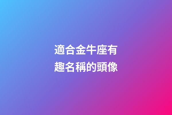 適合金牛座有趣名稱的頭像-第1張-星座運勢-玄機派