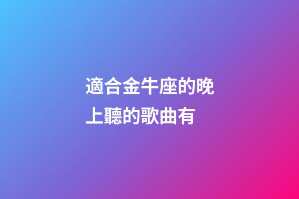 適合金牛座的晚上聽的歌曲有-第1張-星座運勢-玄機派