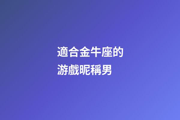 適合金牛座的游戲昵稱男-第1張-星座運(yùn)勢-玄機(jī)派