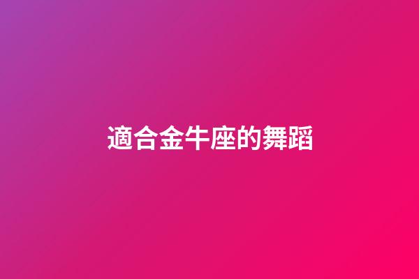 適合金牛座的舞蹈-第1張-星座運勢-玄機派