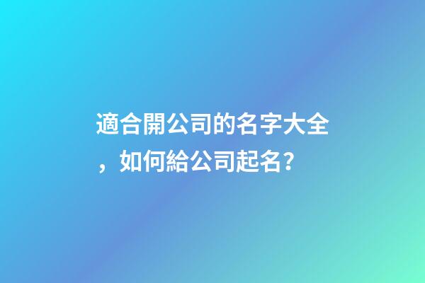 適合開公司的名字大全，如何給公司起名？