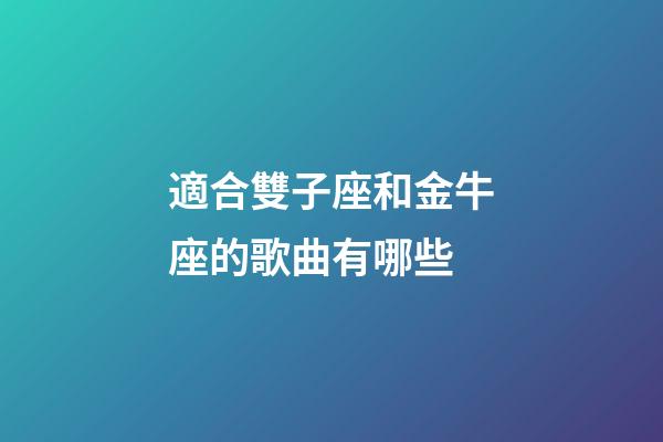 適合雙子座和金牛座的歌曲有哪些-第1張-星座運(yùn)勢(shì)-玄機(jī)派