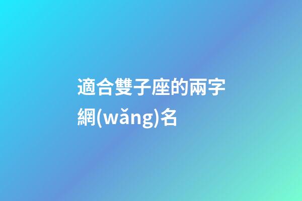 適合雙子座的兩字網(wǎng)名-第1張-星座運勢-玄機派