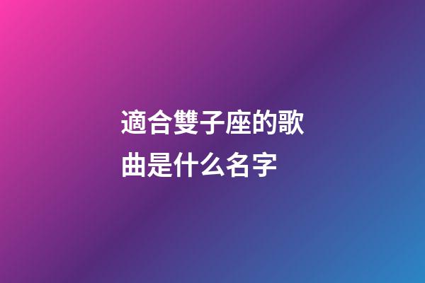 適合雙子座的歌曲是什么名字-第1張-星座運勢-玄機派