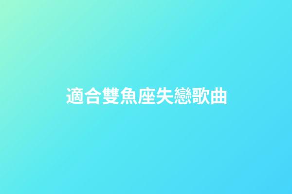 適合雙魚座失戀歌曲-第1張-星座運勢-玄機派