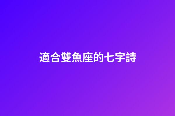 適合雙魚座的七字詩-第1張-星座運勢-玄機派