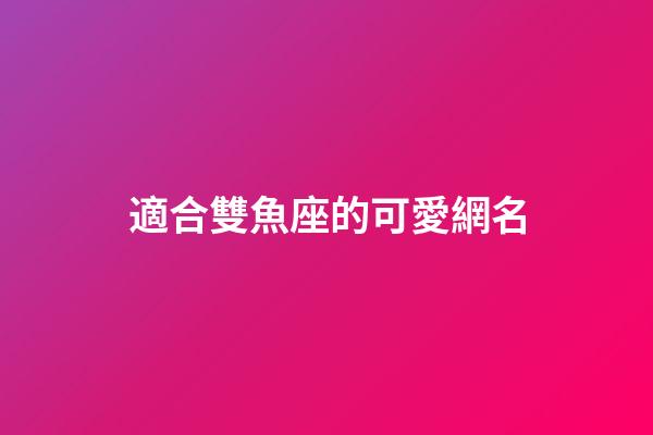適合雙魚座的可愛網名-第1張-星座運勢-玄機派