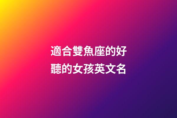 適合雙魚座的好聽的女孩英文名-第1張-星座運勢-玄機派