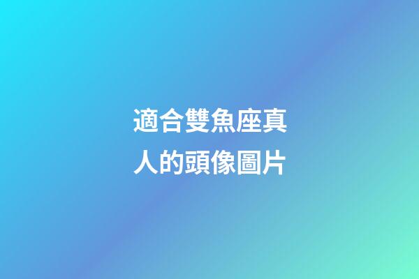 適合雙魚座真人的頭像圖片-第1張-星座運勢-玄機派