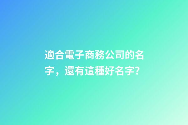 適合電子商務公司的名字，還有這種好名字？-第1張-公司起名-玄機派