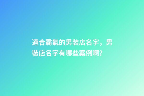 適合霸氣的男裝店名字，男裝店名字有哪些案例啊？-第1張-店鋪起名-玄機派