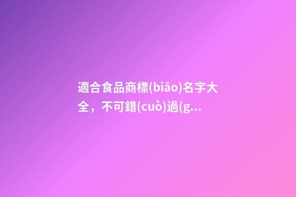適合食品商標(biāo)名字大全，不可錯(cuò)過(guò)的名稱(chēng)選擇！-第1張-商標(biāo)起名-玄機(jī)派