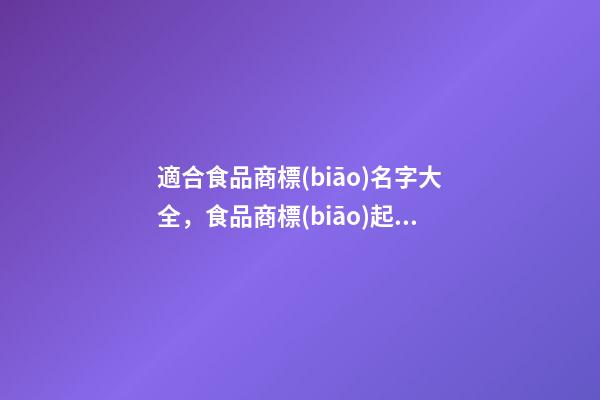 適合食品商標(biāo)名字大全，食品商標(biāo)起名技巧注意事項(xiàng)