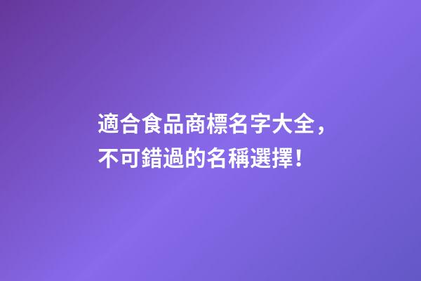 適合食品商標名字大全，不可錯過的名稱選擇！