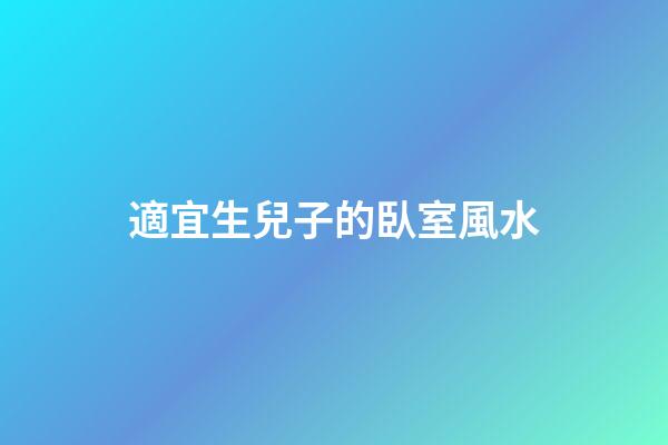 適宜生兒子的臥室風水