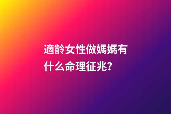 適齡女性做媽媽有什么命理征兆？