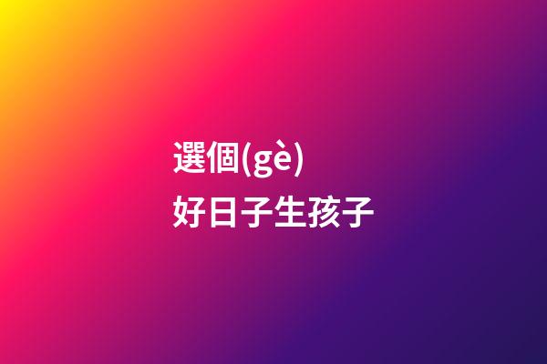 選個(gè)好日子生孩子