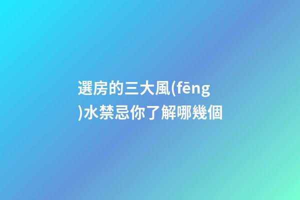 選房的三大風(fēng)水禁忌你了解哪幾個