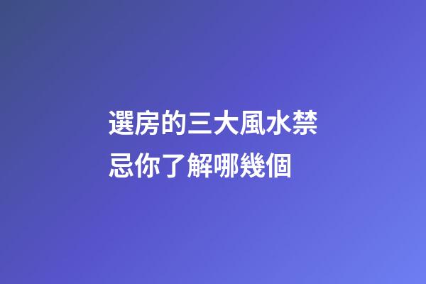選房的三大風水禁忌你了解哪幾個