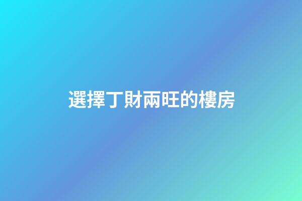 選擇丁財兩旺的樓房