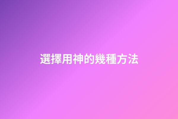 選擇用神的幾種方法