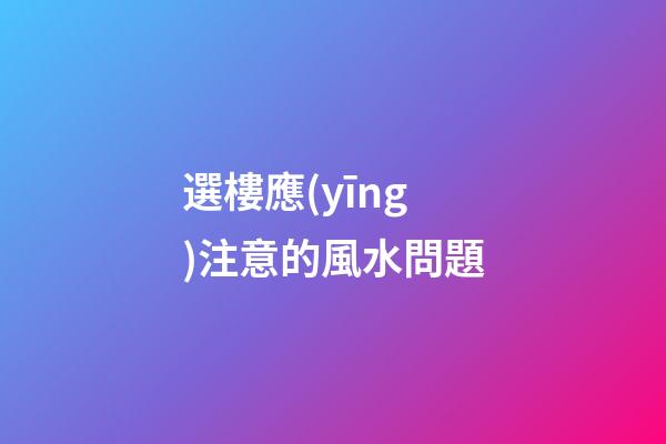 選樓應(yīng)注意的風水問題