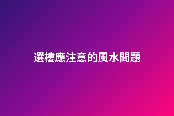 選樓應注意的風水問題