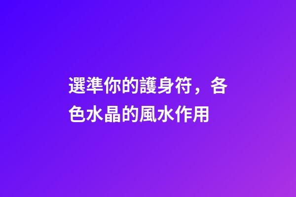選準你的護身符，各色水晶的風水作用
