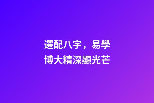 選配八字，易學博大精深顯光芒