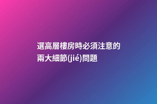 選高層樓房時必須注意的兩大細節(jié)問題