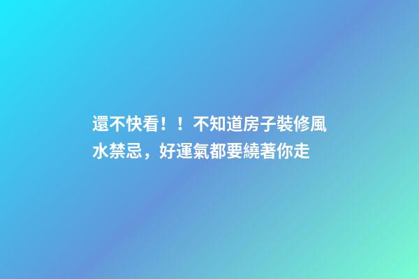 還不快看！！不知道房子裝修風水禁忌，好運氣都要繞著你走