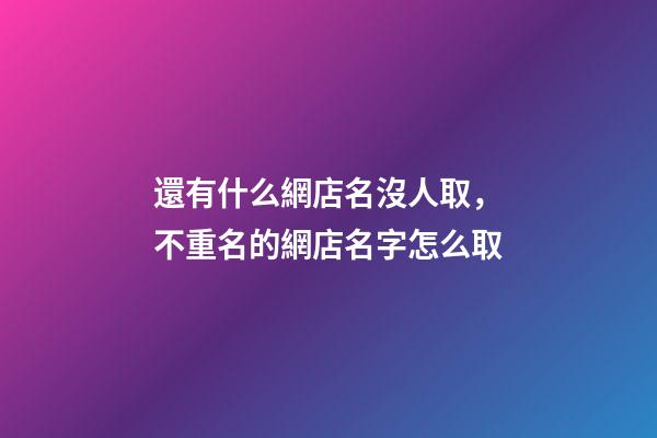 還有什么網店名沒人取，不重名的網店名字怎么取-第1張-店鋪起名-玄機派