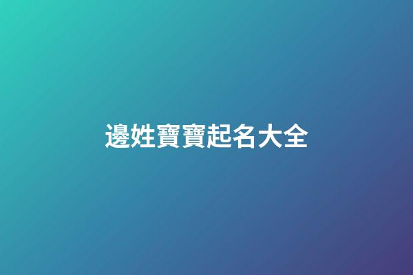 邊姓寶寶起名大全(邊姓取有涵養(yǎng)的名字大全)-第1張-寶寶起名-玄機(jī)派