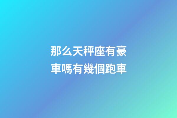 那么天秤座有豪車嗎有幾個跑車-第1張-星座運勢-玄機派