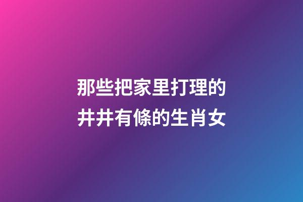 那些把家里打理的井井有條的生肖女