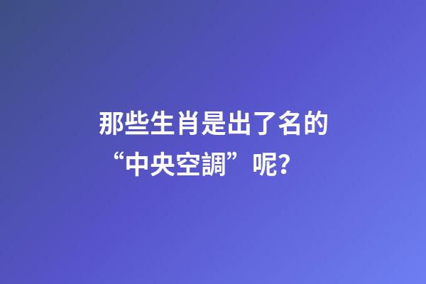 那些生肖是出了名的“中央空調”呢？