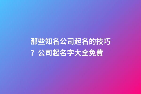 那些知名公司起名的技巧？公司起名字大全免費-第1張-公司起名-玄機派